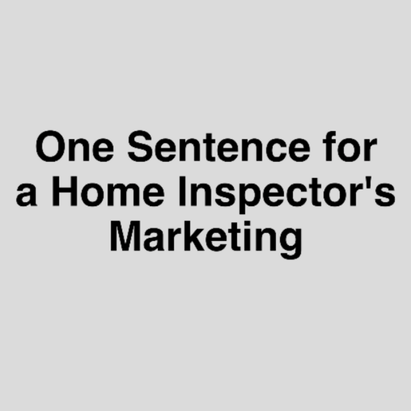 Episode 342: One Sentence for a Home Inspector’s Marketing