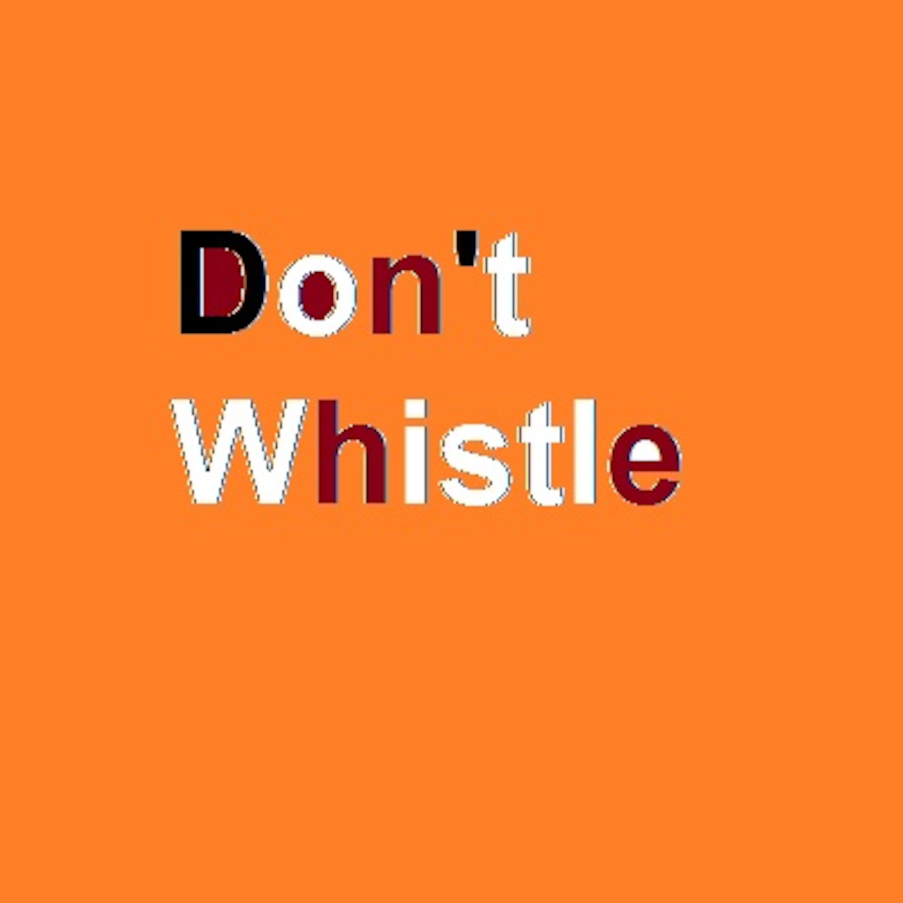 Don't whistle