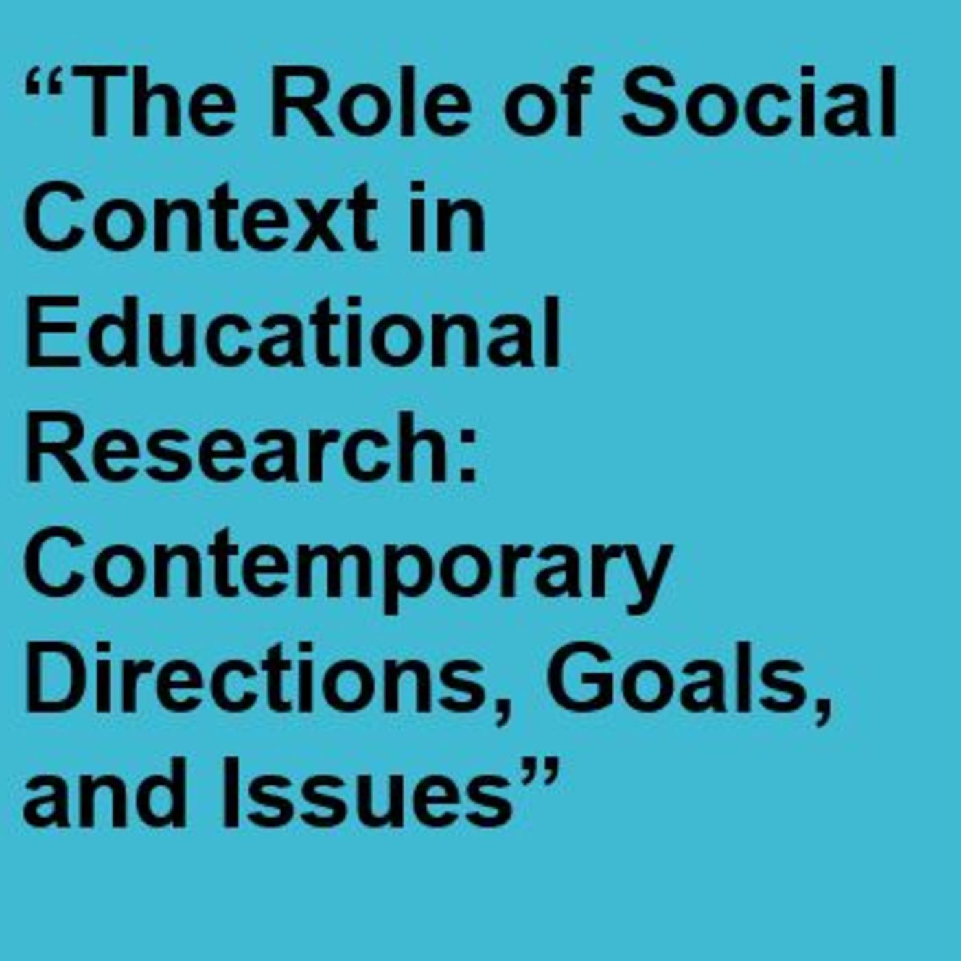 The Role of Social Context in Educational Research: Contemporary Directions, Goals, and Issues
