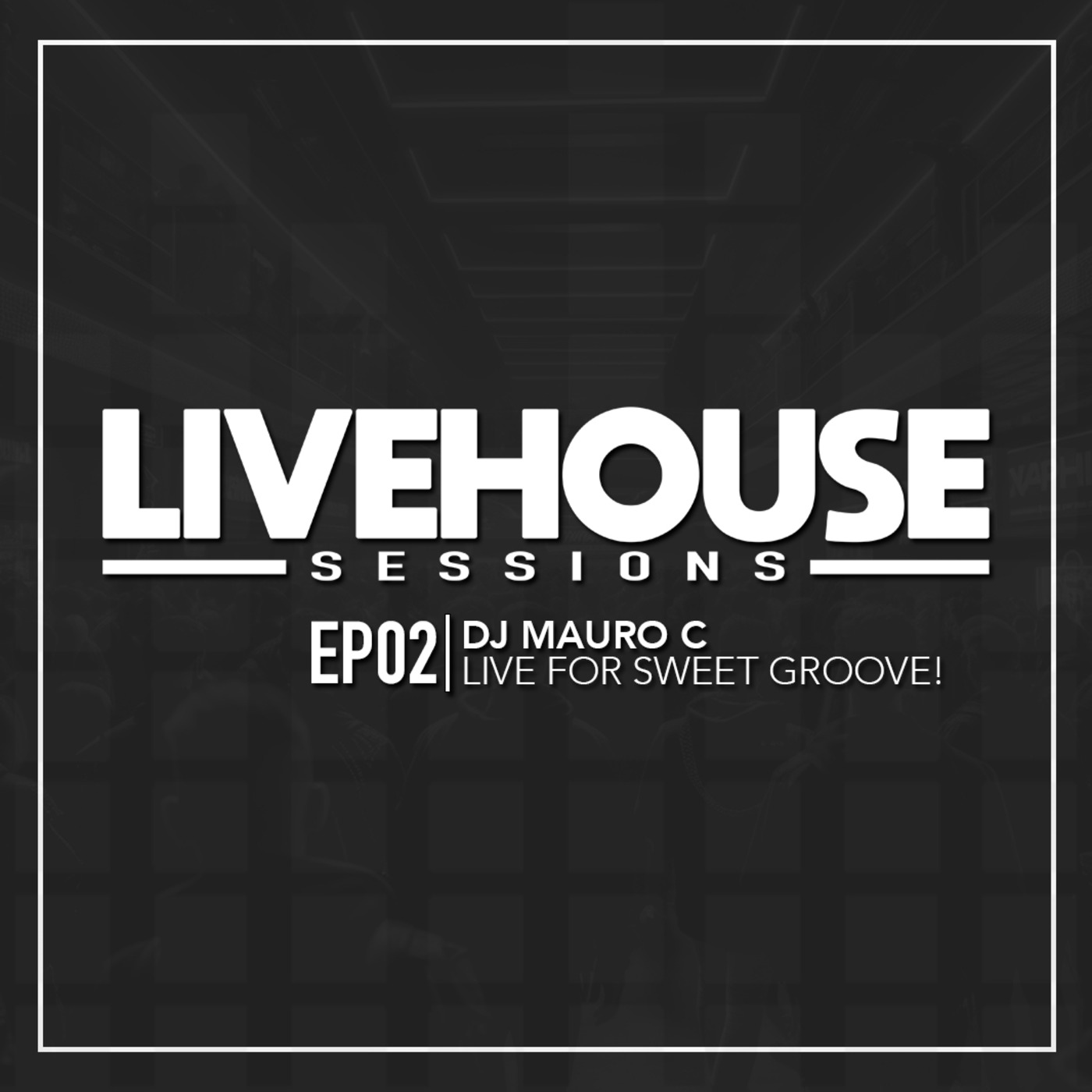 Episode 2: LIVE HOUSE Sessions EP02 | DJ Mauro C Live for SweetGroove!