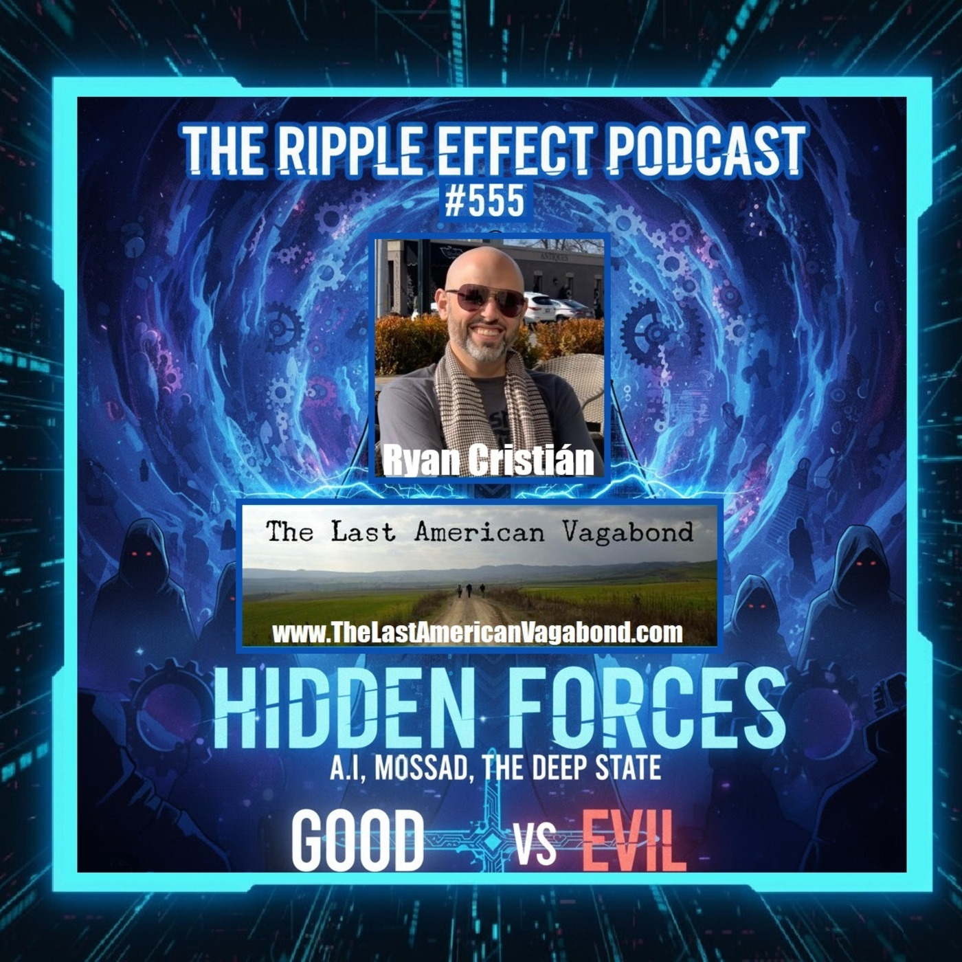 Episode 555: The Ripple Effect Podcast (Ryan Cristián | Hidden Forces: A.I, Mossad, The Deep State & Good vs Evil)