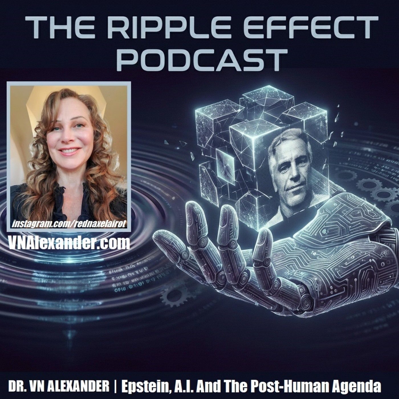 The Ripple Effect Podcast (DR. VN Alexander | Epstein, A.I. & The Post-Human Agenda)