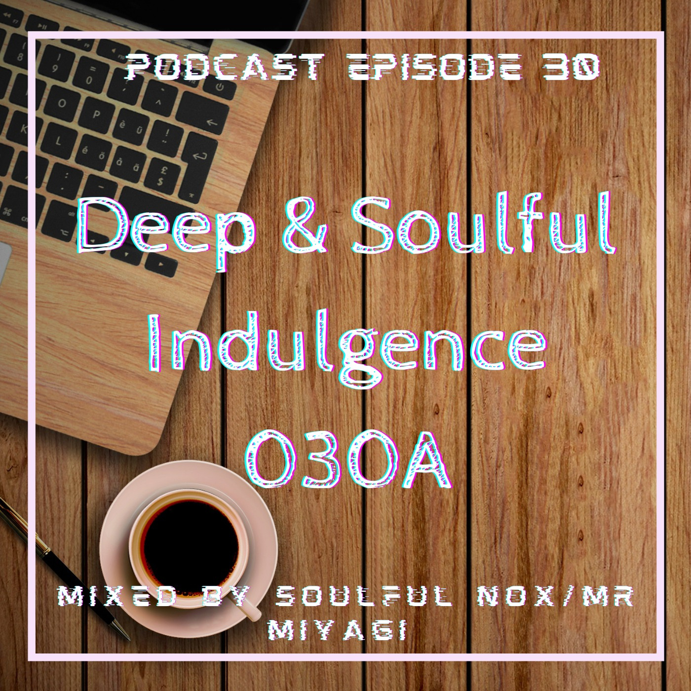 Episode 30: Deep & Soulful Indulgence 030A Mixed By Soulful Nox/Mr Miyagi