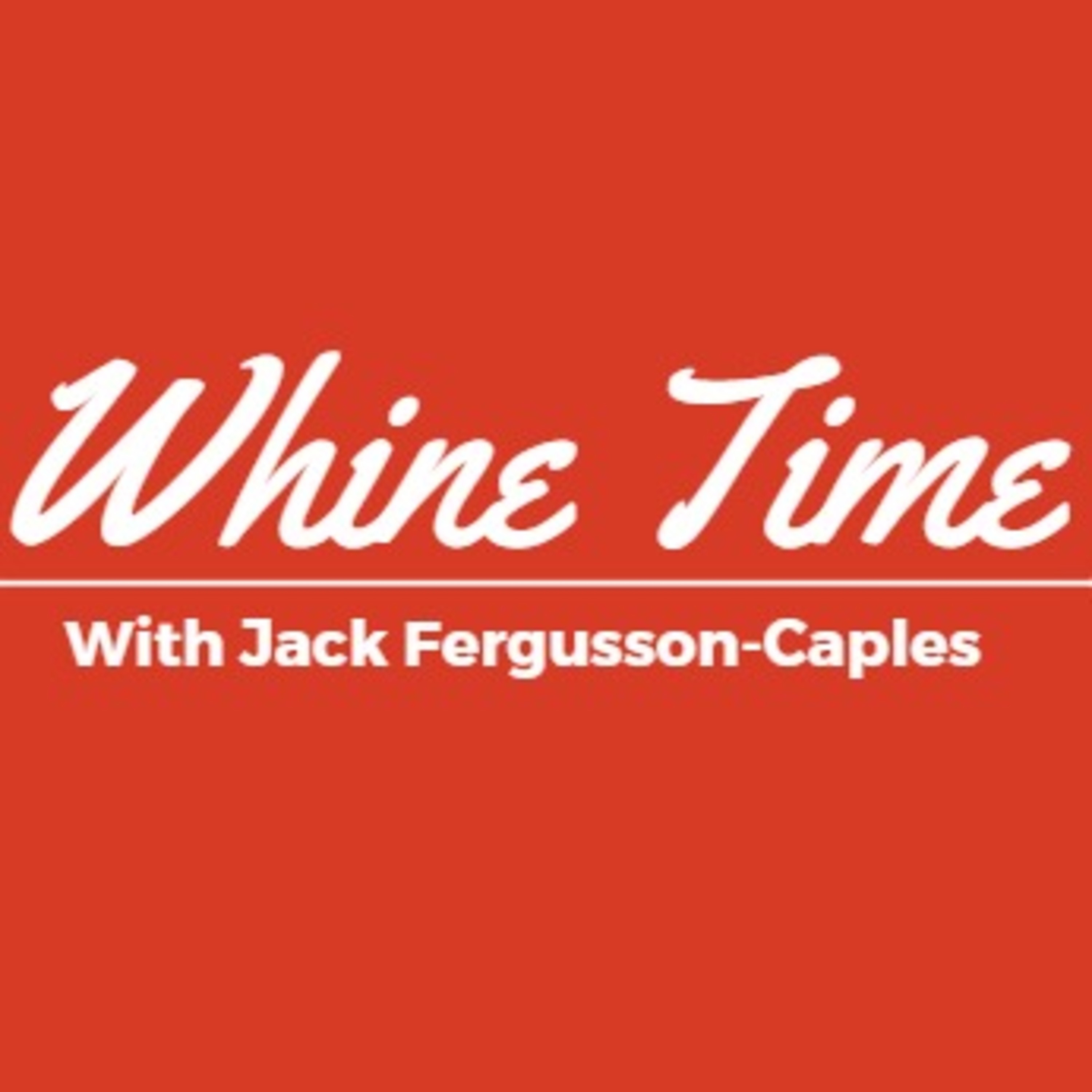 Whine Time with Jack Fergusson-Caples