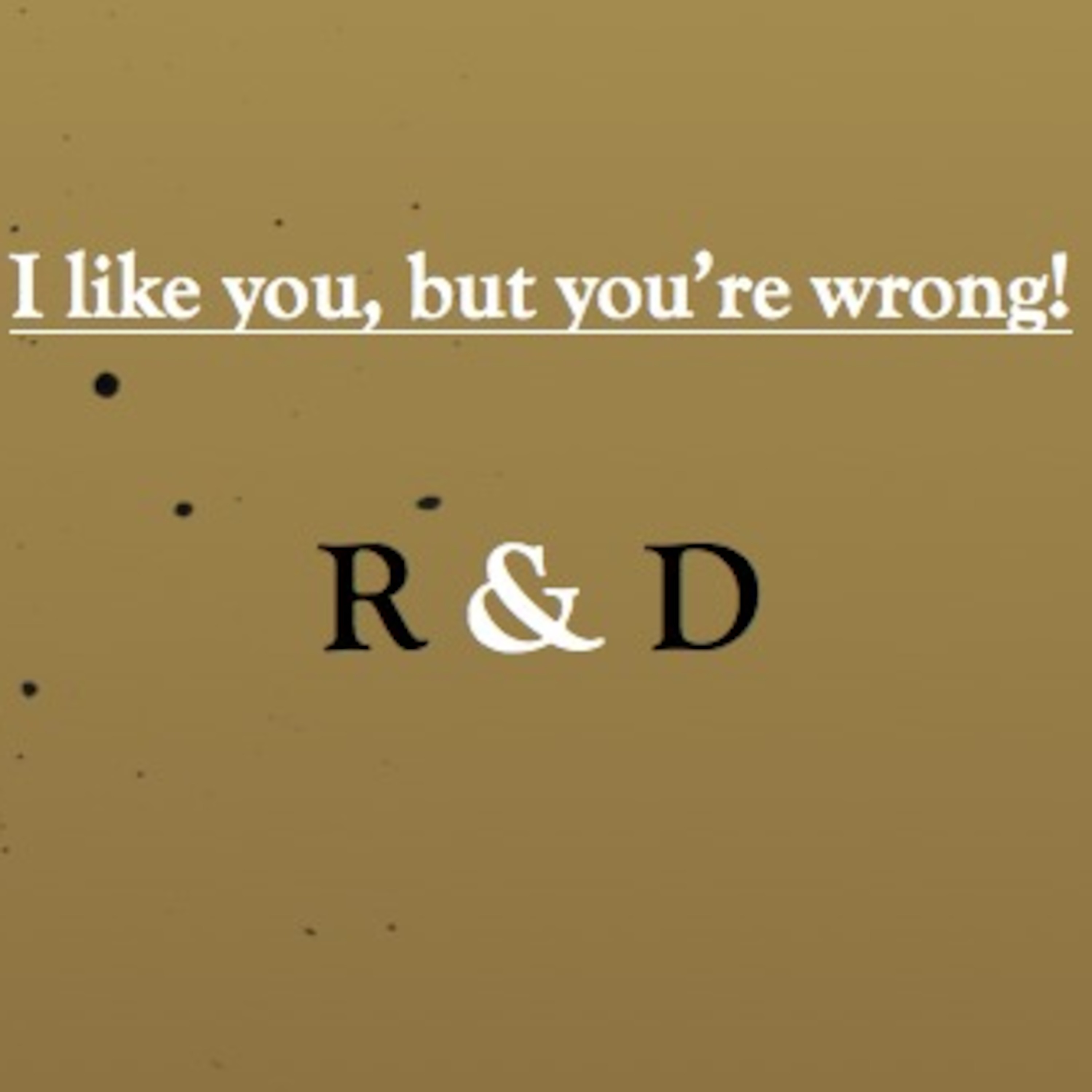 I like you, but you're wrong: Episode 1