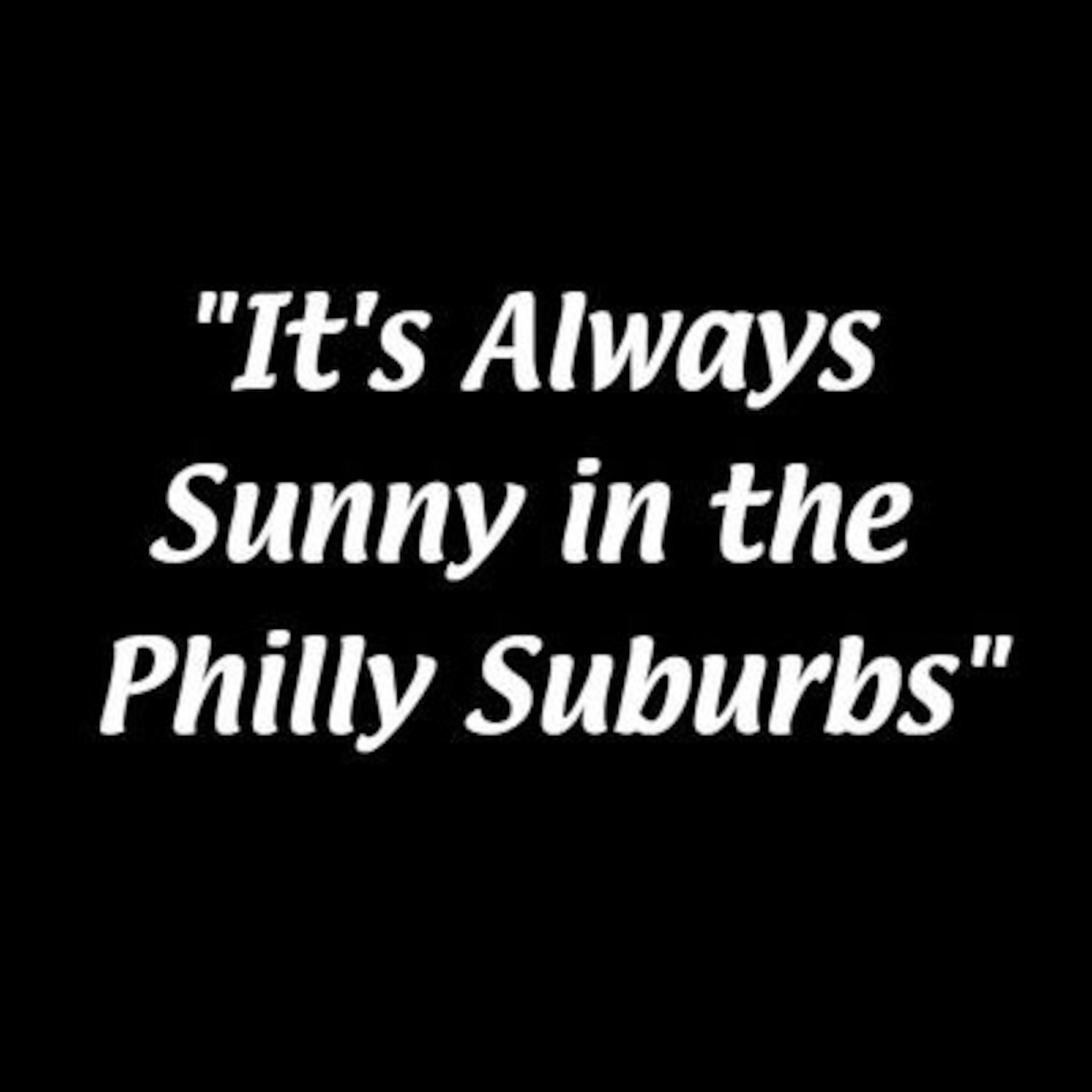 It's Always Sunny in the Philly Suburbs It's Always Sunny in the Philly Suburbs